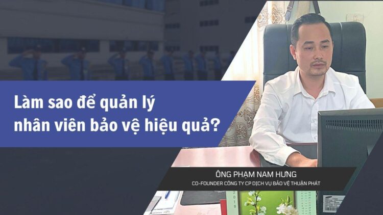 Ông Phạm Nam Hưng – Co-founder Công ty cổ phần dịch vụ bảo vệ Thuận Phát